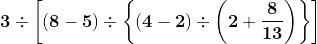 \mathbf{3\div \left [(8-5) \div \left \{ (4-2)\div \left ( 2+\frac{8}{13} \right ) \right \}\right ]}